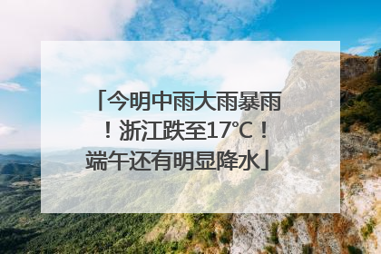 今明中雨大雨暴雨！浙江跌至17℃！端午还有明显降水