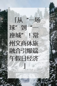 从“一场球”到“一座城”！常州文商体旅融合引爆端午假日经济