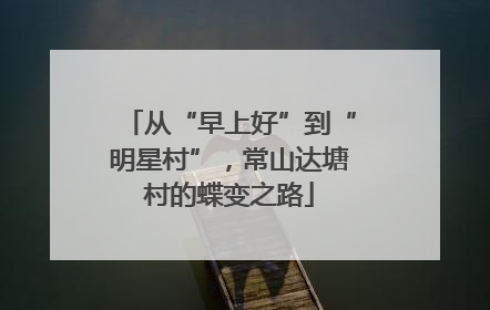 从“早上好”到“明星村”，常山达塘村的蝶变之路