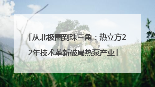 从北极圈到珠三角：热立方22年技术革新破局热泵产业