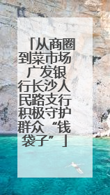 从商圈到菜市场 广发银行长沙人民路支行积极守护群众“钱袋子”