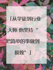 从学徒到行业大师 他坚持“把简单的事做到极致”