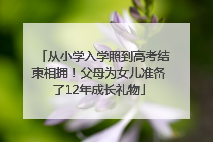 从小学入学照到高考结束相拥！父母为女儿准备了12年成长礼物