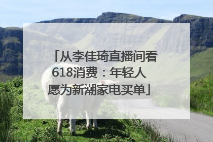 从李佳琦直播间看618消费：年轻人愿为新潮家电买单