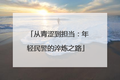 从青涩到担当：年轻民警的淬炼之路