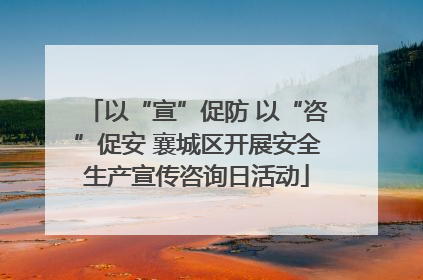 以“宣”促防 以“咨”促安 襄城区开展安全生产宣传咨询日活动
