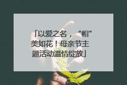 以爱之名，“帽” 美如花！母亲节主题活动温情绽放