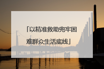以精准救助兜牢困难群众生活底线