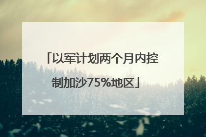 以军计划两个月内控制加沙75%地区