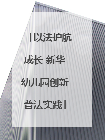以法护航成长 新华幼儿园创新普法实践
