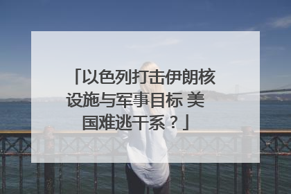 以色列打击伊朗核设施与军事目标 美国难逃干系？
