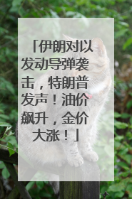 伊朗对以发动导弹袭击，特朗普发声！油价飙升，金价大涨！