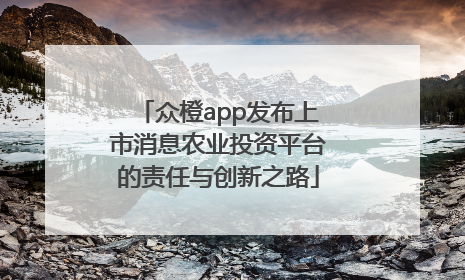众橙app发布上市消息农业投资平台的责任与创新之路