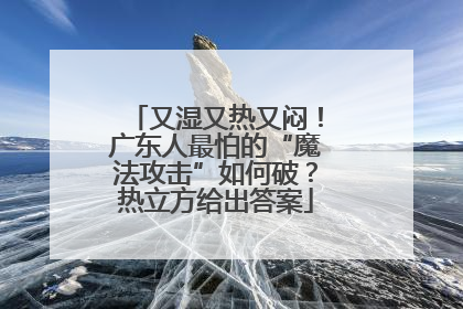 又湿又热又闷！广东人最怕的“魔法攻击”如何破？热立方给出答案