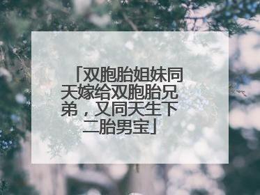 双胞胎姐妹同天嫁给双胞胎兄弟，又同天生下二胎男宝