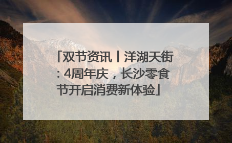 双节资讯丨洋湖天街：4周年庆，长沙零食节开启消费新体验