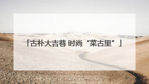 古朴大吉巷 时尚“菜古里”