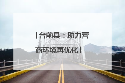 台前县：助力营商环境再优化