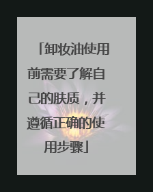 卸妆油使用前需要了解自己的肤质，并遵循正确的使用步骤