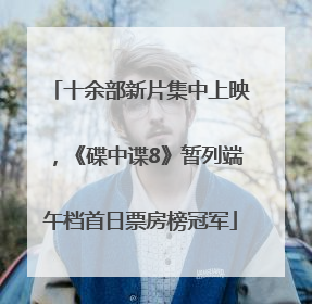 十余部新片集中上映，《碟中谍8》暂列端午档首日票房榜冠军