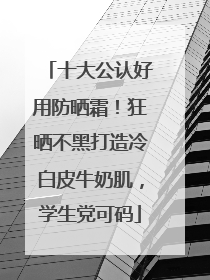 十大公认好用防晒霜！狂晒不黑打造冷白皮牛奶肌，学生党可码