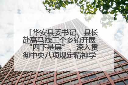 华安县委书记、县长赴高马线三个乡镇开展“四下基层”、深入贯彻中央八项规定精神学习教育工作调研