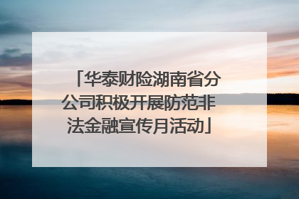 华泰财险湖南省分公司积极开展防范非法金融宣传月活动