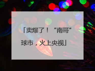 卖爆了！“南哥”球市，火上央视