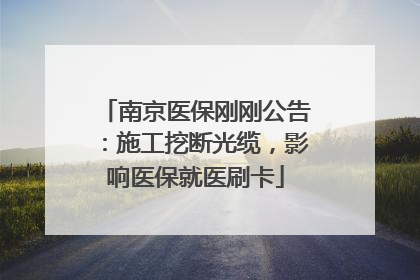 南京医保刚刚公告：施工挖断光缆，影响医保就医刷卡