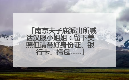 南京夫子庙派出所喊话汉服小姐姐：留下美照但请带好身份证、银行卡、挎包……