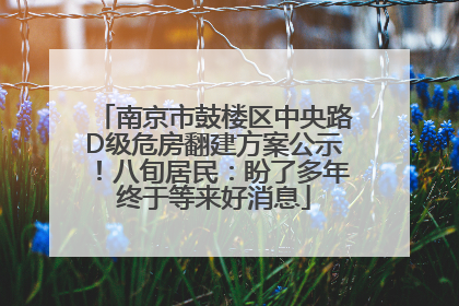 南京市鼓楼区中央路D级危房翻建方案公示！八旬居民：盼了多年终于等来好消息