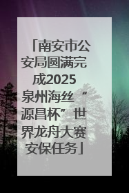 南安市公安局圆满完成2025泉州海丝“源昌杯”世界龙舟大赛安保任务