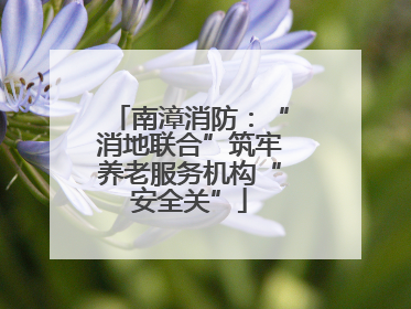 南漳消防：“消地联合”筑牢养老服务机构“安全关”