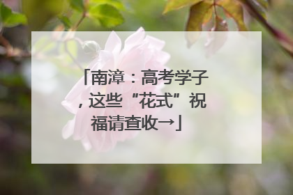 南漳：高考学子，这些“花式”祝福请查收→