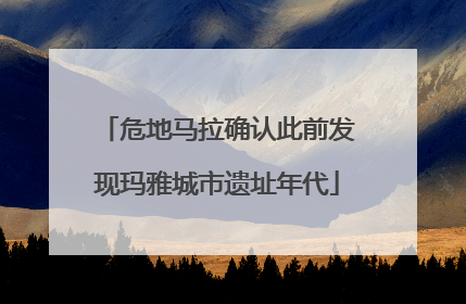 危地马拉确认此前发现玛雅城市遗址年代