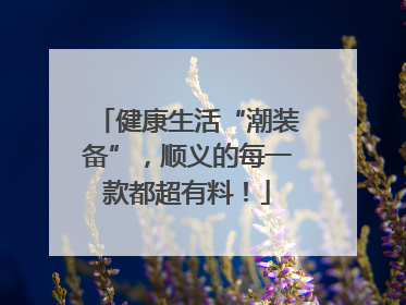 健康生活“潮装备”，顺义的每一款都超有料！