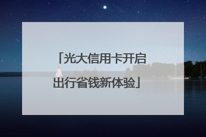 光大信用卡开启出行省钱新体验