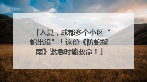 入夏，成都多个小区“蛇出没”！这份《防蛇指南》紧急时能救命！