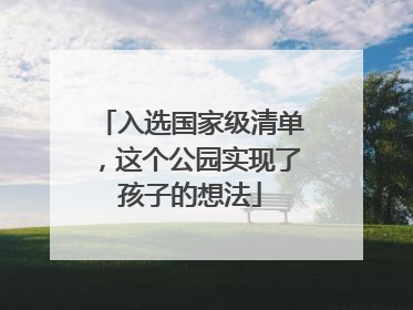 入选国家级清单，这个公园实现了孩子的想法