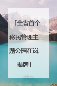 全省首个移民管理主题公园在岚揭牌