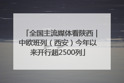 全国主流媒体看陕西｜中欧班列（西安）今年以来开行超2500列