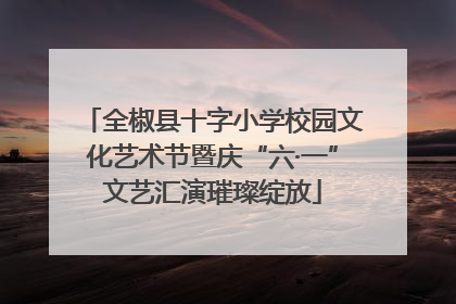 全椒县十字小学校园文化艺术节暨庆“六·一”文艺汇演璀璨绽放
