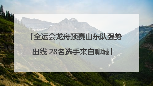 全运会龙舟预赛山东队强势出线 28名选手来自聊城