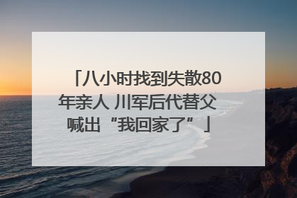 八小时找到失散80年亲人 川军后代替父喊出“我回家了”