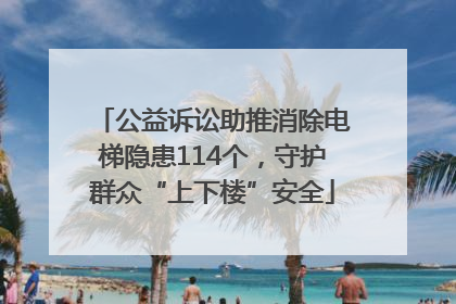 公益诉讼助推消除电梯隐患114个，守护群众“上下楼”安全