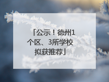 公示！德州1个区、3所学校拟获推荐