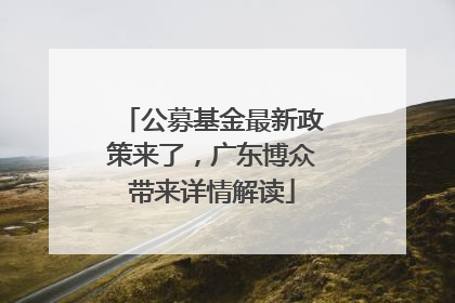 公募基金最新政策来了，广东博众带来详情解读