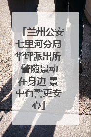 兰州公安七里河分局华坪派出所 警随景动在身边 景中有警更安心