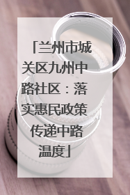 兰州市城关区九州中路社区：落实惠民政策 传递中路温度