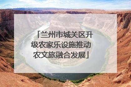 兰州市城关区升级农家乐设施推动农文旅融合发展